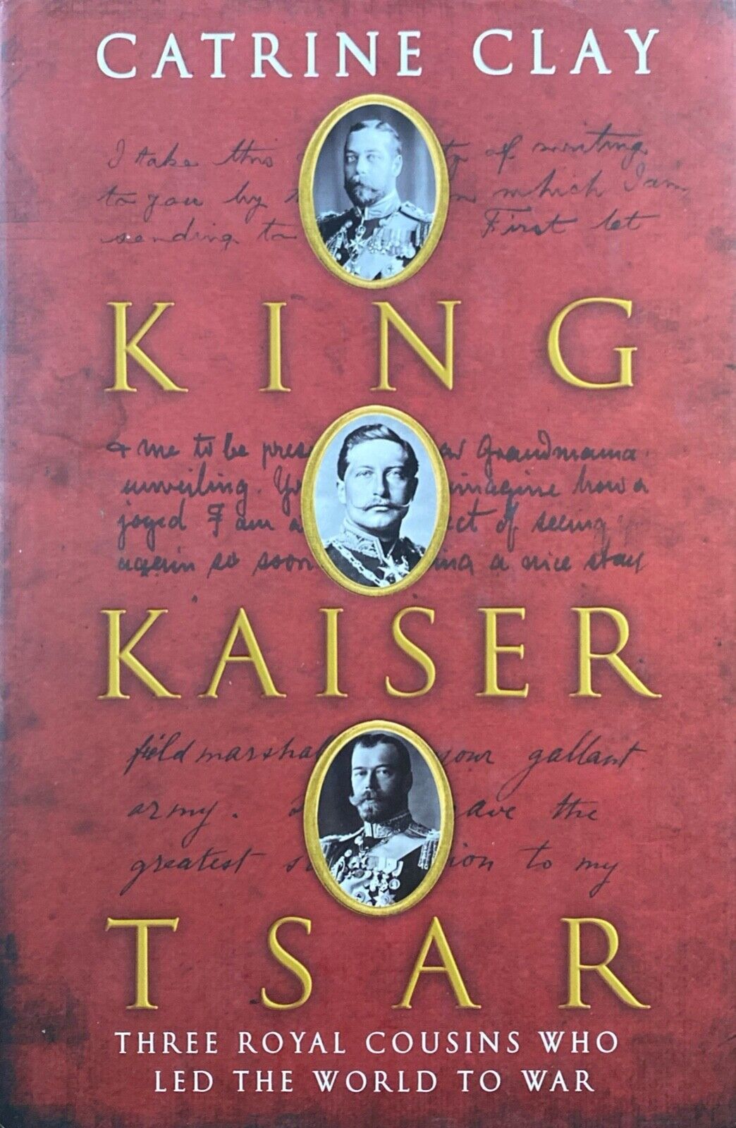 King Kaiser Tsar: Three Royal Cousins Who Led the World to War by Catrine Clay