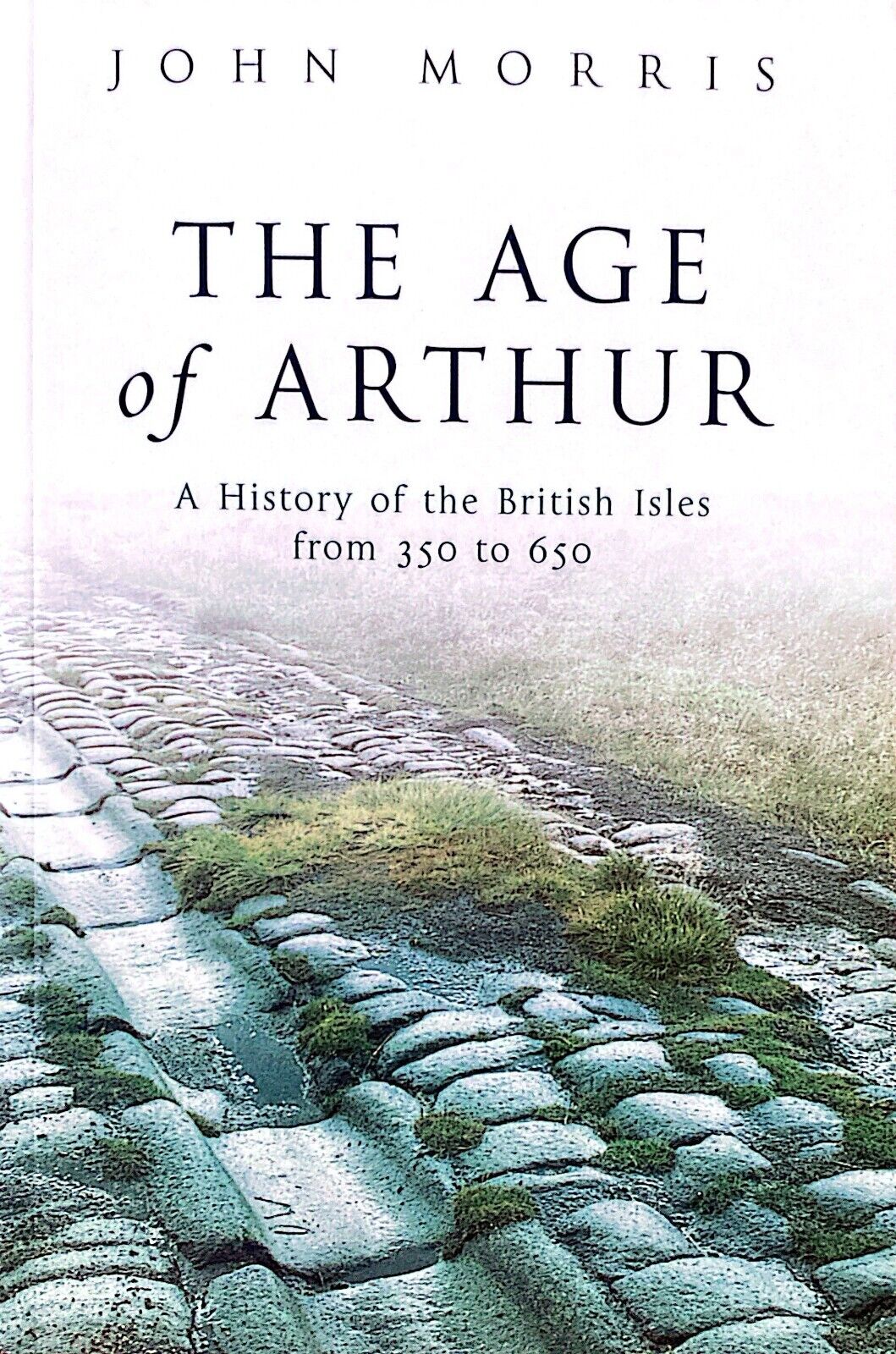 The Age of Arthur: A History of the British Isles from 350 to 650 by John Morris