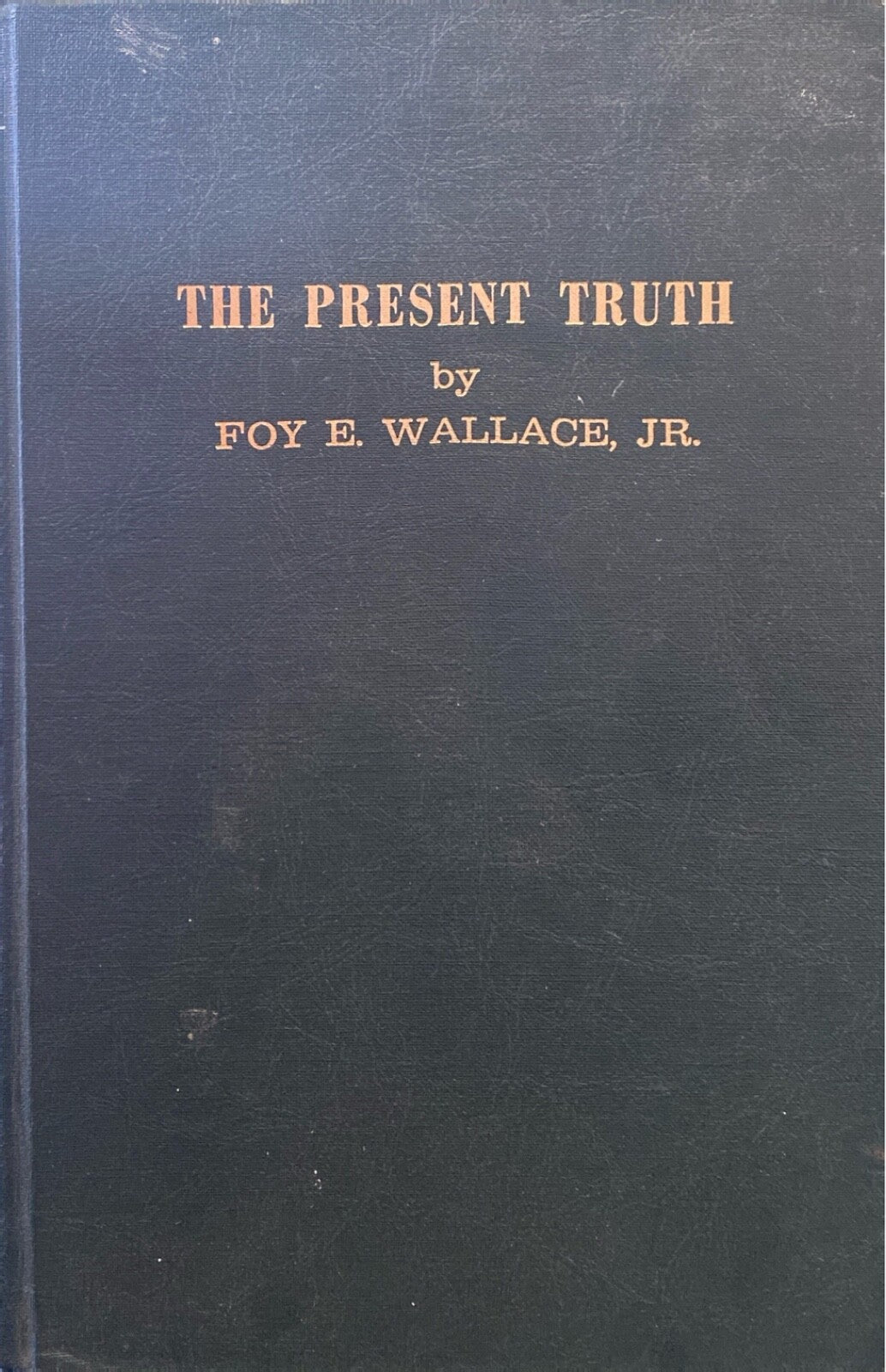 The Present Truth by Foy E. Wallace, Jr. c.1977 Foy E. Wallce Jr. Publications