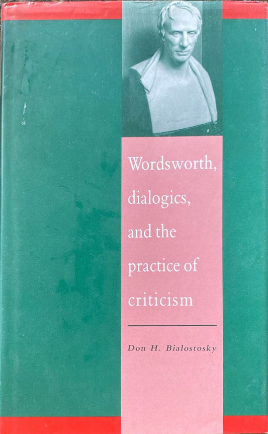 Wordsworth, dialogs, and the practice of criticism by Don H. Bialostosky Signed