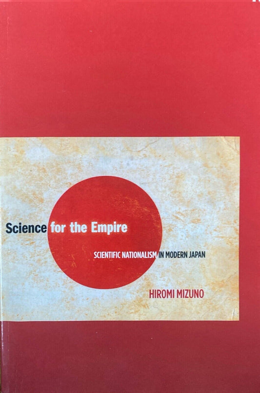 Science for the Empire: Scientific Nationalism in Modern Japan by Hiromi Mizuno