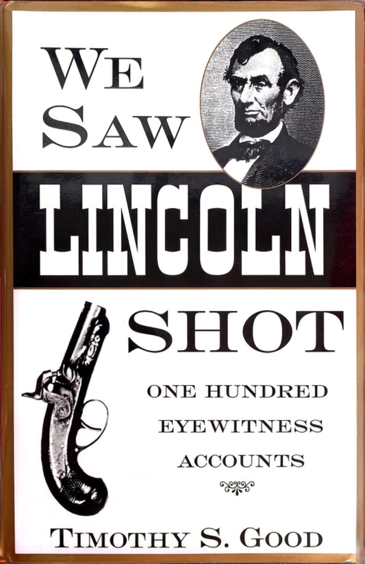 We Saw Lincoln Shot: One Hundred Eyewitness Accounts by Timothy S Good Hardcover
