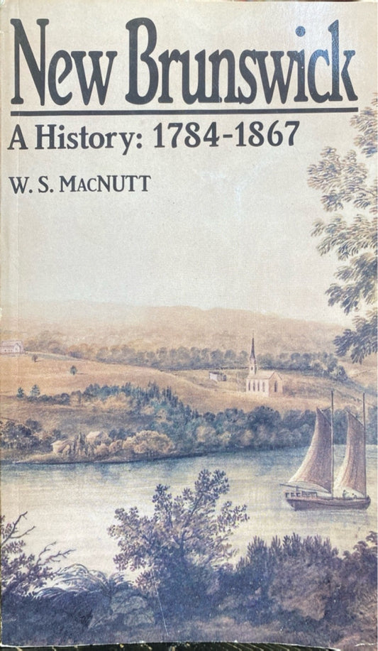 New Brunswick, A History: 1784-1867 W.S. MacNutt 1984 MacMillan Trade Paperback