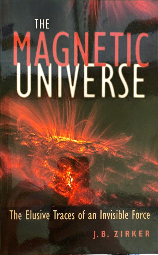 Magnetic Universe : The Elusive Traces of an Invisible Force by J. B. Zirker PB