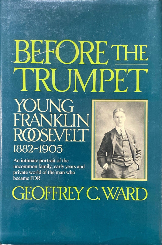 Before the Trumpet: Young Franklin Roosevelt 1882-1905 by Geoffrey C. Ward 1st
