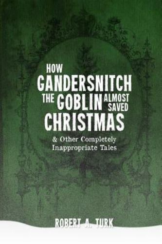 How Gandersnitch the Goblin Almost Saved Christmas & Other... by Robert A. Turk