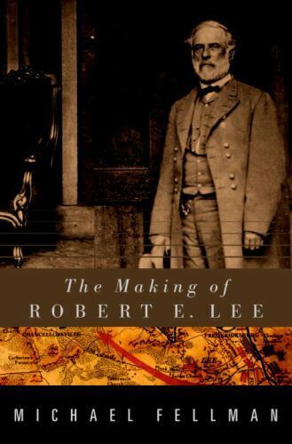 The Making of Robert E. Lee by Michael Fellman 2000 Random House Hardcover